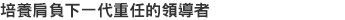 培養肩負下一代重任的領導者